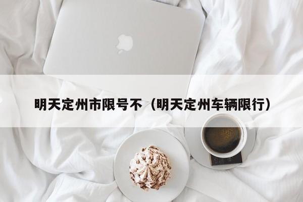 明天定州市限号不（明天定州车辆限行）