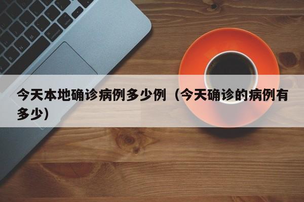 今天本地确诊病例多少例（今天确诊的病例有多少）