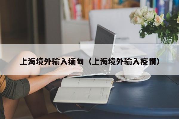上海境外输入缅甸（上海境外输入疫情）