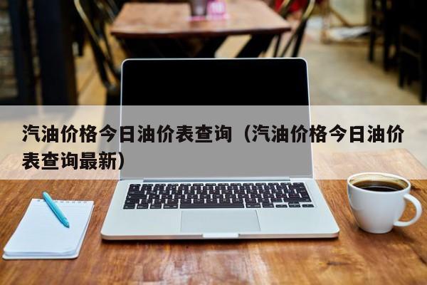 汽油价格今日油价表查询（汽油价格今日油价表查询最新）