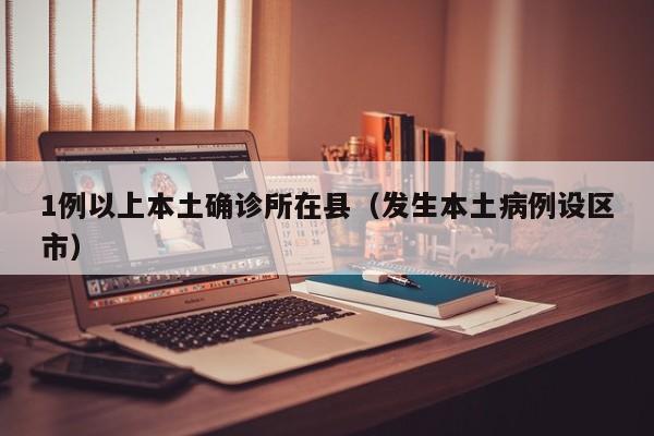 1例以上本土确诊所在县（发生本土病例设区市）