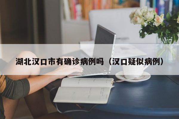 湖北汉口市有确诊病例吗（汉口疑似病例）