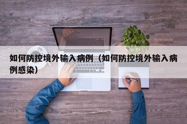 如何防控境外输入病例（如何防控境外输入病例感染）
