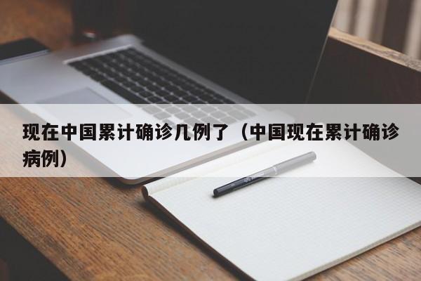 现在中国累计确诊几例了（中国现在累计确诊病例）