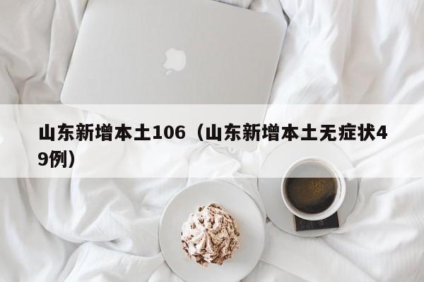 山东新增本土106（山东新增本土无症状49例）