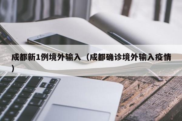 成都新1例境外输入（成都确诊境外输入疫情）