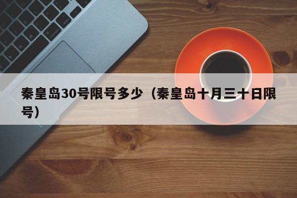 秦皇岛30号限号多少（秦皇岛十月三十日限号）