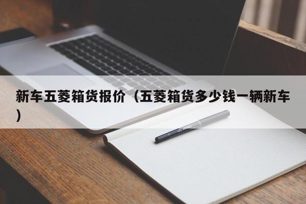 新车五菱箱货报价（五菱箱货多少钱一辆新车）