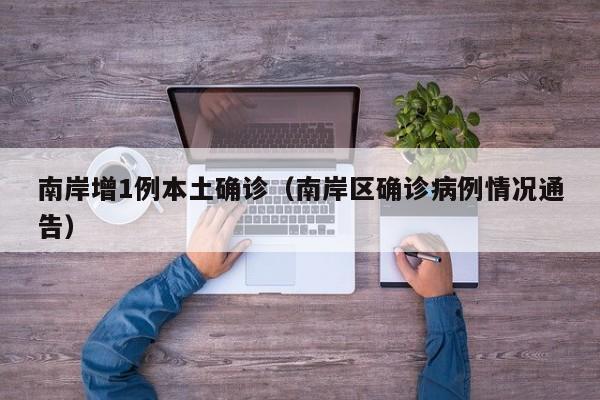 南岸增1例本土确诊（南岸区确诊病例情况通告）