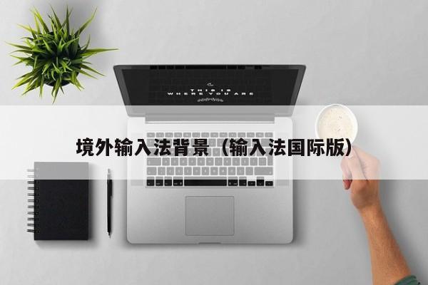 境外输入法背景（输入法国际版）
