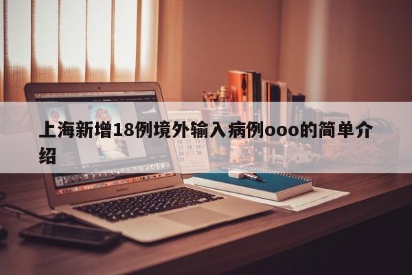上海新增18例境外输入病例ooo的简单介绍