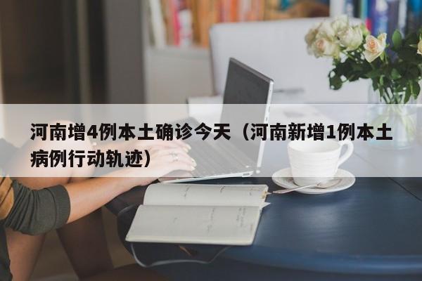 河南增4例本土确诊今天（河南新增1例本土病例行动轨迹）