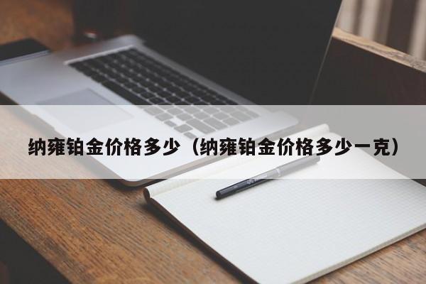 纳雍铂金价格多少（纳雍铂金价格多少一克）