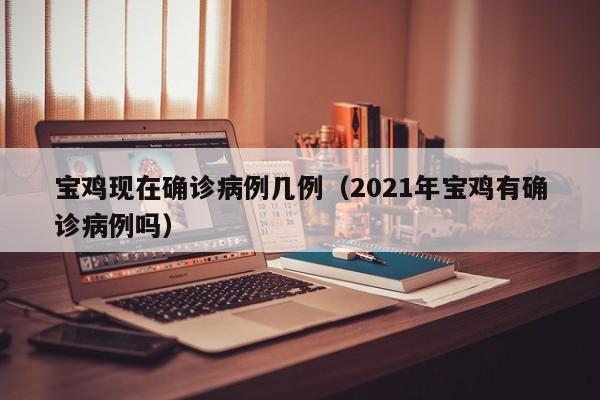 宝鸡现在确诊病例几例（2021年宝鸡有确诊病例吗）