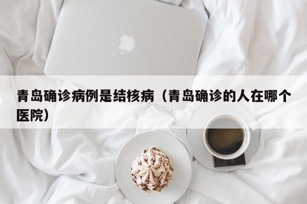 青岛确诊病例是结核病（青岛确诊的人在哪个医院）