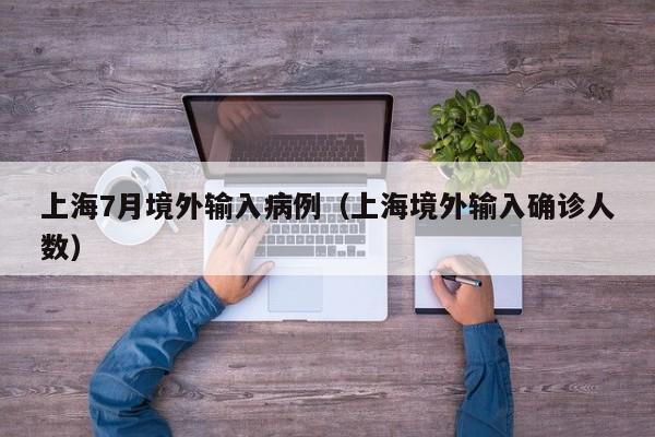 上海7月境外输入病例（上海境外输入确诊人数）