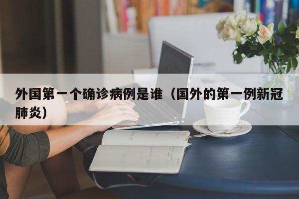 外国第一个确诊病例是谁（国外的第一例新冠肺炎）