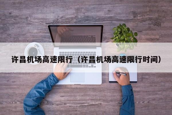 许昌机场高速限行（许昌机场高速限行时间）