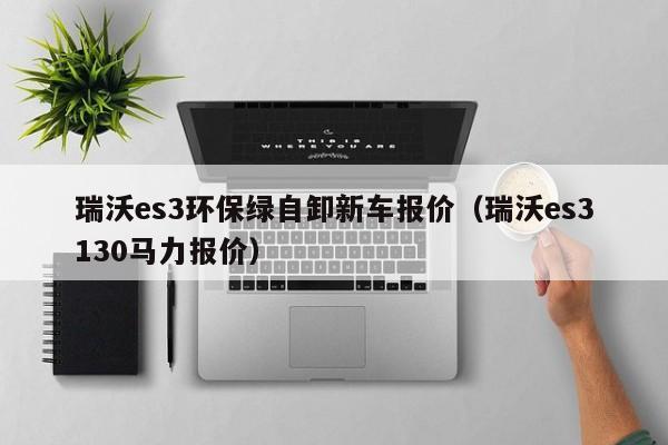 瑞沃es3环保绿自卸新车报价（瑞沃es3130马力报价）