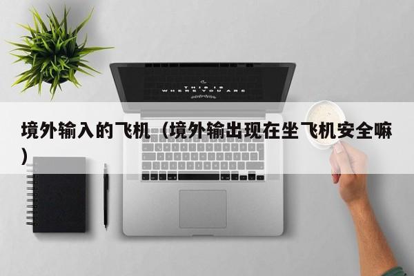 境外输入的飞机（境外输出现在坐飞机安全嘛）