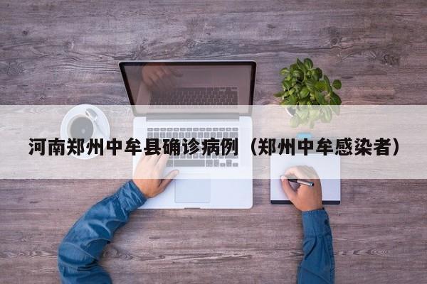 河南郑州中牟县确诊病例（郑州中牟感染者）