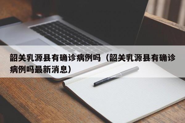韶关乳源县有确诊病例吗（韶关乳源县有确诊病例吗最新消息）