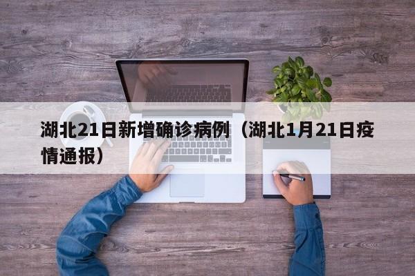 湖北21日新增确诊病例（湖北1月21日疫情通报）