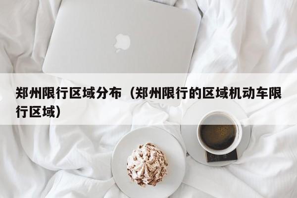 郑州限行区域分布（郑州限行的区域机动车限行区域）