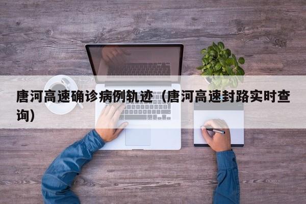 唐河高速确诊病例轨迹（唐河高速封路实时查询）