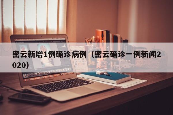 密云新增1例确诊病例（密云确诊一例新闻2020）