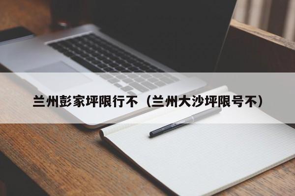 兰州彭家坪限行不（兰州大沙坪限号不）