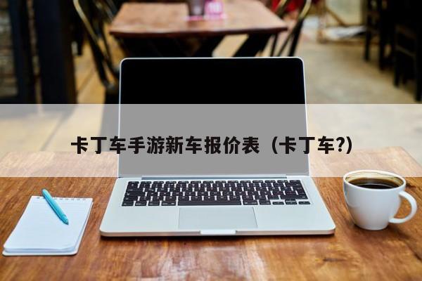 卡丁车手游新车报价表（卡丁车?）