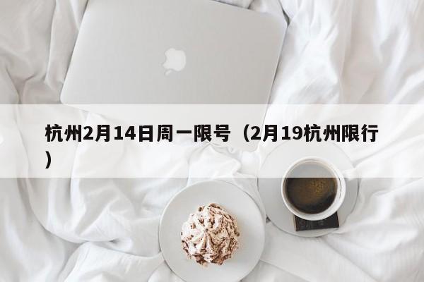 杭州2月14日周一限号（2月19杭州限行）