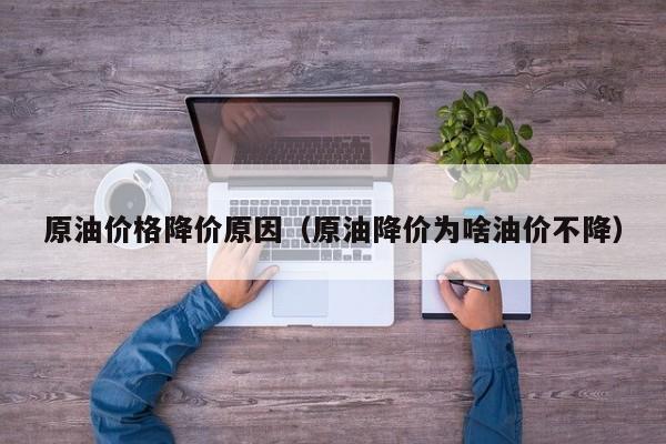 原油价格降价原因（原油降价为啥油价不降）