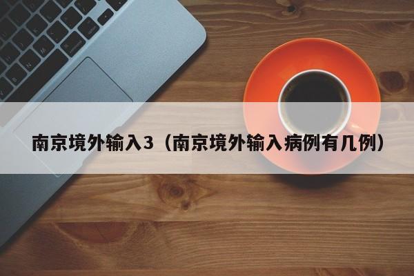 南京境外输入3（南京境外输入病例有几例）