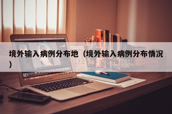 境外输入病例分布地（境外输入病例分布情况）