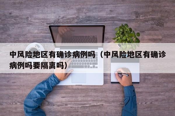 中风险地区有确诊病例吗（中风险地区有确诊病例吗要隔离吗）