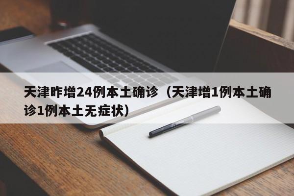 天津昨增24例本土确诊（天津增1例本土确诊1例本土无症状）