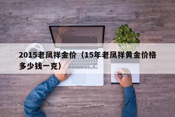 2015老凤祥金价（15年老凤祥黄金价格多少钱一克）