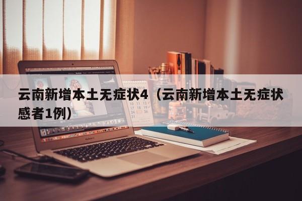 云南新增本土无症状4（云南新增本土无症状感者1例）