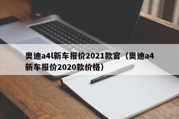 奥迪a4l新车报价2021款官（奥迪a4新车报价2020款价格）