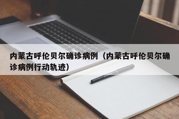 内蒙古呼伦贝尔确诊病例（内蒙古呼伦贝尔确诊病例行动轨迹）