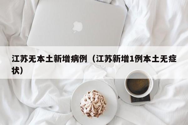 江苏无本土新增病例（江苏新增1例本土无症状）