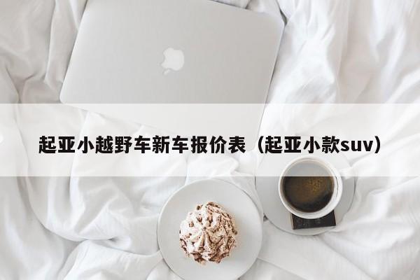 起亚小越野车新车报价表（起亚小款suv）