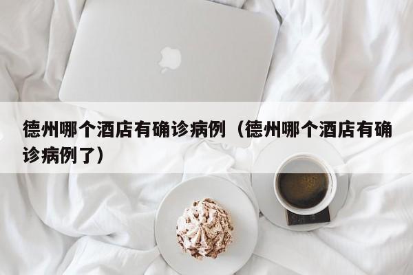 德州哪个酒店有确诊病例（德州哪个酒店有确诊病例了）