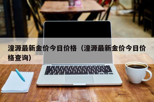 湟源最新金价今日价格（湟源最新金价今日价格查询）