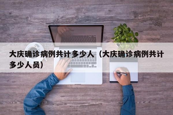 大庆确诊病例共计多少人（大庆确诊病例共计多少人员）