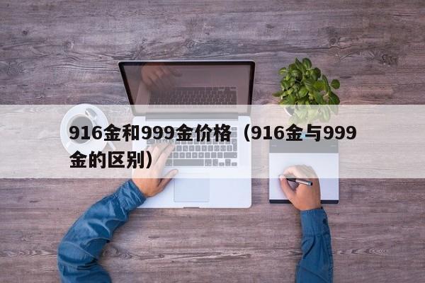 916金和999金价格（916金与999金的区别）