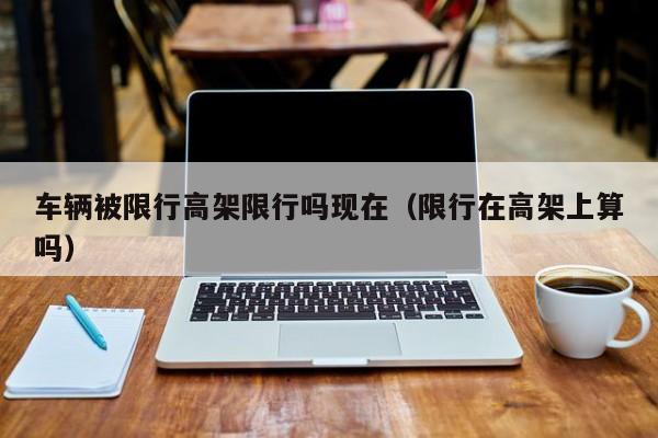 车辆被限行高架限行吗现在（限行在高架上算吗）
