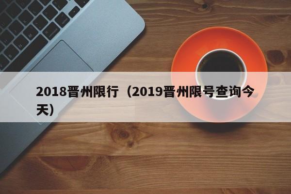 2018晋州限行（2019晋州限号查询今天）